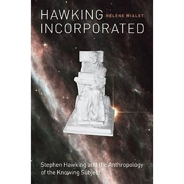 Hawking Incorporated - Stephen Hawking and the Anthropology of the Knowing Subject, Hélène Mialet, Helene Mialet