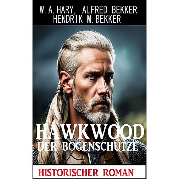 Hawkwood der Bogenschütze: Historischer Roman, W. A. Hary, Alfred Bekker, Hendrik M. Bekker