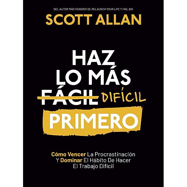 Haz lo más Difícil Primero: Cómo Vencer La Procrastinación Y Dominar El Hábito De Hacer El Trabajo Difícil (Spanish Series, #4) / Spanish Series, Scott Allan