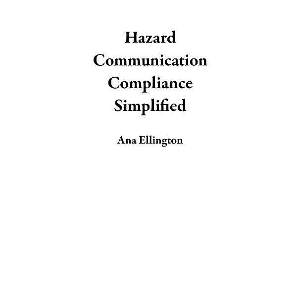 Hazard Communication Compliance Simplified, Ana Ellington
