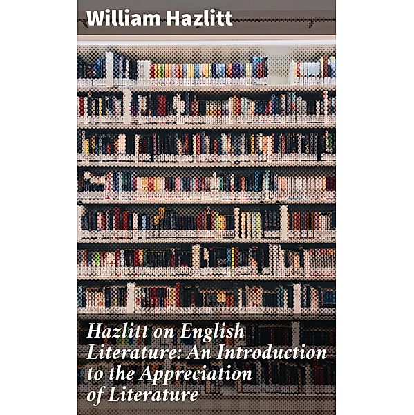 Hazlitt on English Literature: An Introduction to the Appreciation of Literature, William Hazlitt