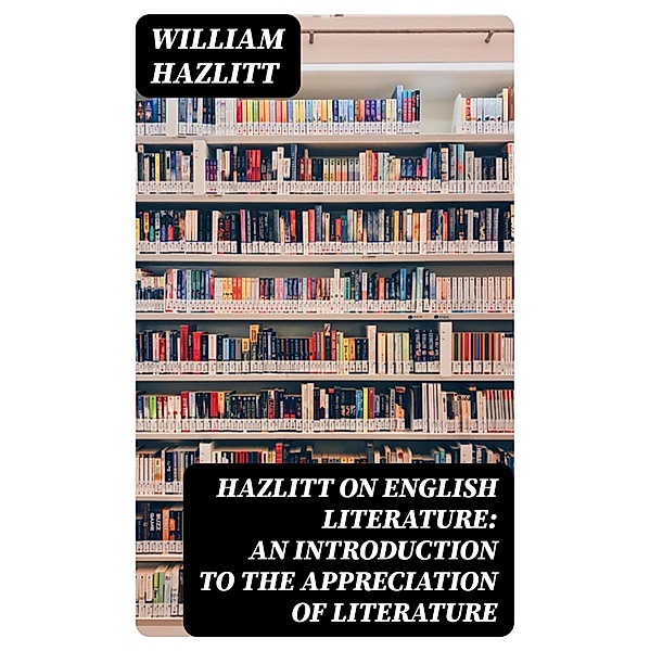 Hazlitt on English Literature: An Introduction to the Appreciation of Literature, William Hazlitt