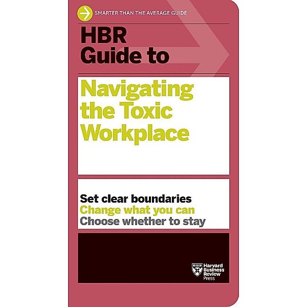 HBR Guide to Navigating the Toxic Workplace, Harvard Business Review