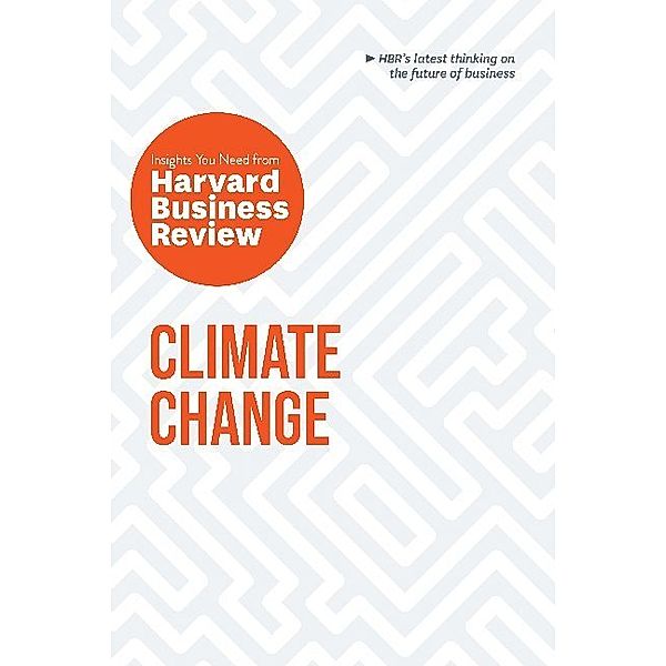 HBR Insights Series / Climate Change: The Insights You Need from Harvard Business Review, Harvard Business Review, Andrew Winston, Andrew McAfee, Dante Disparte, Yvette Mucharraz y Cano