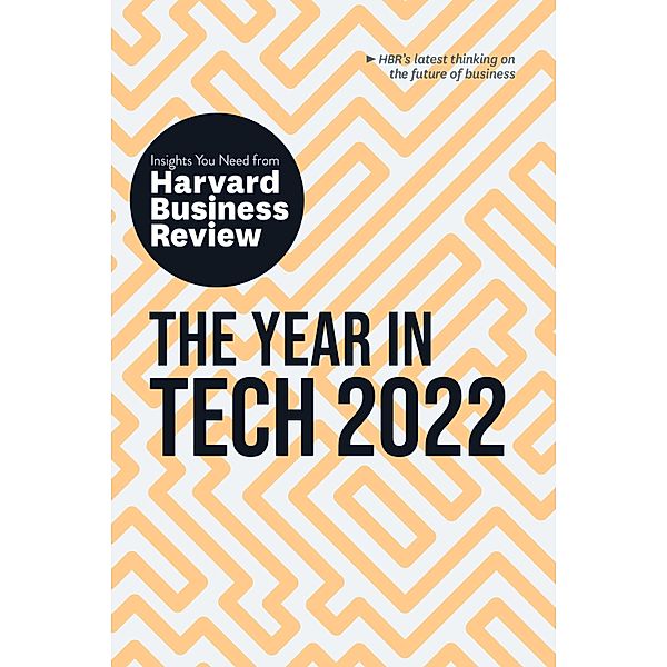 HBR Insights Series / The Year in Tech 2022: The Insights You Need from Harvard Business Review, Harvard Business Review, Larry Downes, Jeanne C. Meister, David B. Yoffie, Maelle Gavet