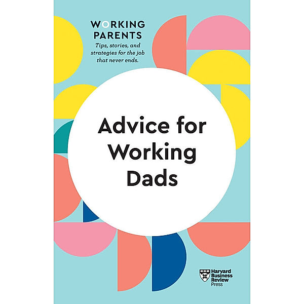 HBR Working Parents Series / Advice for Working Dads (HBR Working Parents Series), Harvard Business Review, Daisy Dowling, Bruce Feiler, Stewart D. Friedman, Scott Behson