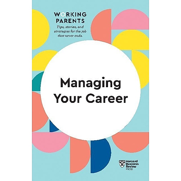 HBR Working Parents Series / Managing Your Career, Harvard Business Review, Daisy Dowling, Stewart D. Friedman, Amy Gallo, Jennifer Petriglieri