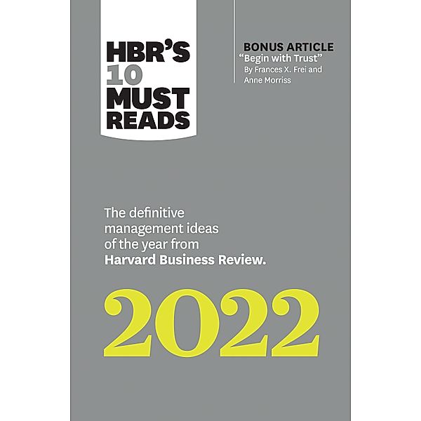HBR's 10 Must Reads 2022: The Definitive Management Ideas of the Year from Harvard Business Review (with bonus article Begin with Trust by Frances X. Frei and Anne Morriss) / HBR's 10 Must Reads, Harvard Business Review, Frances X. Frei, Anne Morriss, Morten T. Hansen, Robert Livingston