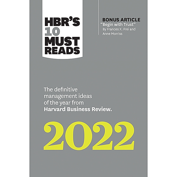 HBR's 10 Must Reads 2022: The Definitive Management Ideas of the Year from Harvard Business Review (with bonus article Begin with Trust by Frances X. Frei and Anne Morriss), Harvard Business Review, Frances X. Frei, Anne Morriss, Morten T. Hansen, Robert Livingston