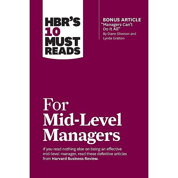 HBR's 10 Must Reads for Mid-Level Managers (with bonus article Managers Can't Do It All by Diane Gherson and Lynda Gratton) / HBR's 10 Must Reads, Harvard Business Review, Frances X. Frei, Bruce Tulgan, Herminia Ibarra, Steven G. Rogelberg