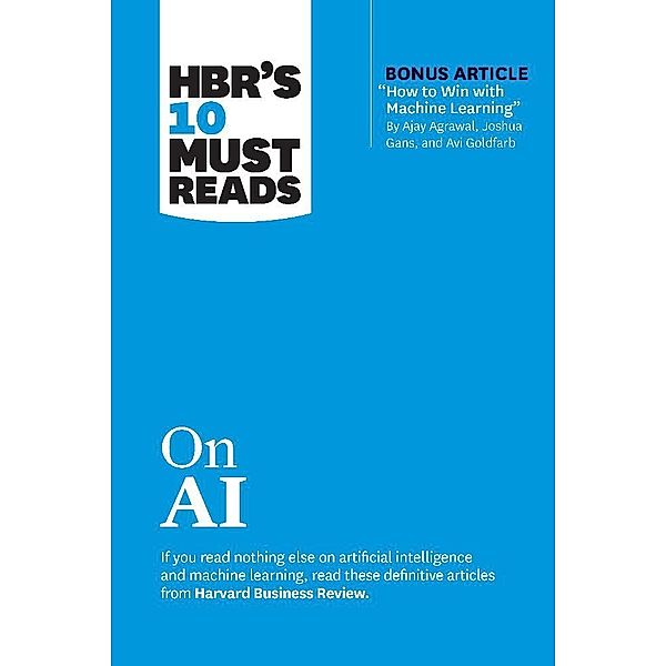 HBR's 10 Must Reads on AI (with bonus article How to Win with Machine Learning by Ajay Agrawal, Joshua Gans, and Avi Goldfarb), Harvard Business Review, Thomas H. Davenport, Marco Iansiti, Tsedal Neeley, Ajay Agrawal