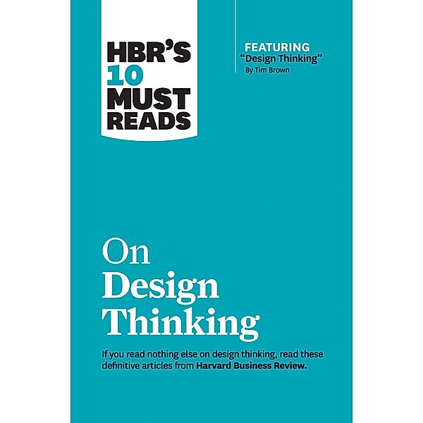 HBR's 10 Must Reads on Design Thinking (with featured article Design Thinking By Tim Brown) / HBR's 10 Must Reads, Harvard Business Review, Tim Brown, Clayton M. Christensen, Indra Nooyi, Vijay Govindarajan