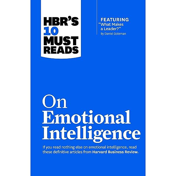 HBR's 10 Must Reads on Emotional Intelligence (with featured article What Makes a Leader? by Daniel Goleman)(HBR's 10 Must Reads) / HBR's 10 Must Reads, Harvard Business Review, Daniel Goleman, Richard E. Boyatzis, Annie McKee, Sydney Finkelstein