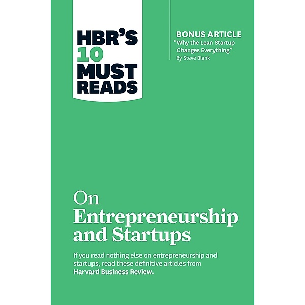 HBR's 10 Must Reads on Entrepreneurship and Startups (featuring Bonus Article Why the Lean Startup Changes Everything by Steve Blank), Harvard Business Review, Steve Blank, Marc Andreessen, Reid Hoffman, William A. Sahlman