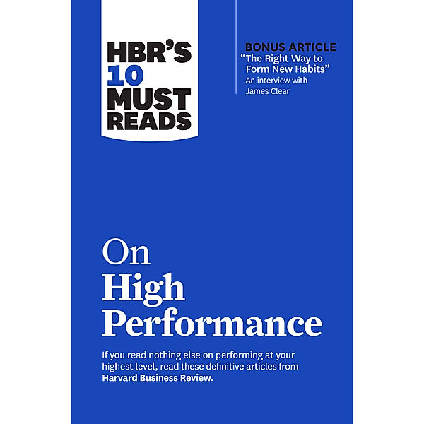 HBR's 10 Must Reads on High Performance (with bonus article The Right Way to Form New Habits An interview with James Clear), Harvard Business Review, James Clear, Daniel Goleman, Heidi Grant, Peter F. Drucker