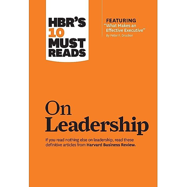 HBR's 10 Must Reads on Leadership (with featured article What Makes an Effective Executive, by Peter F. Drucker) / HBR's 10 Must Reads, Harvard Business Review, Peter F. Drucker, Daniel Goleman, Bill George