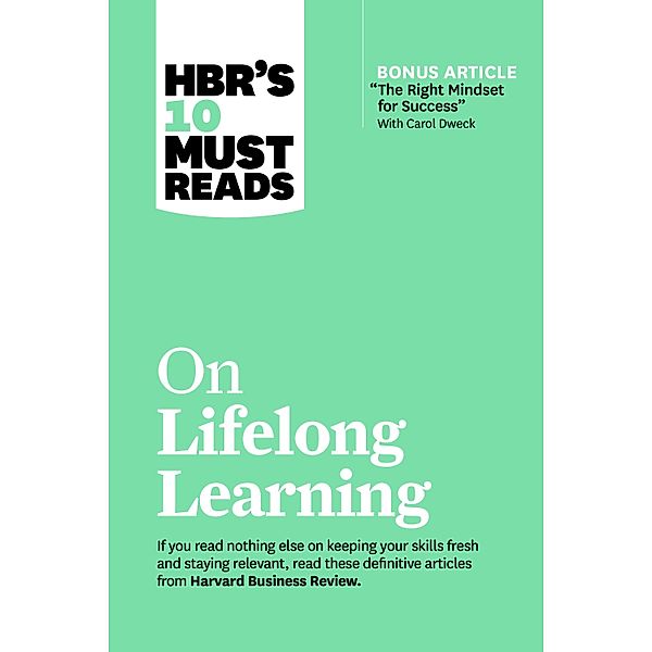 HBR's 10 Must Reads on Lifelong Learning (with bonus article The Right Mindset for Success with Carol Dweck) / HBR's 10 Must Reads, Harvard Business Review, Carol Dweck, Marcus Buckingham, Francesca Gino, John H. Zenger