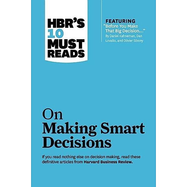 HBR's 10 Must Reads on Making Smart Decisions (with featured article Before You Make That Big Decision... by Daniel Kahneman, Dan Lovallo, and Olivier Sibony) / HBR's 10 Must Reads, Harvard Business Review, Daniel Kahneman, Ram Charan