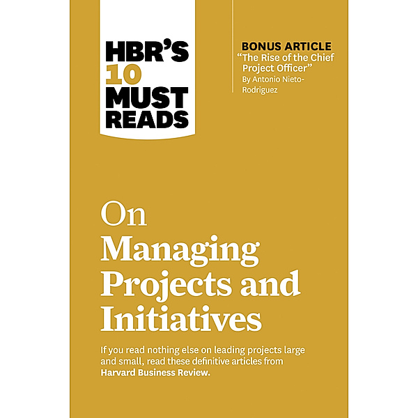 HBR's 10 Must Reads on Managing Projects and Initiatives (with bonus article The Rise of the Chief Project Officer by Antonio Nieto-Rodriguez), Harvard Business Review, Antonio Nieto-Rodriguez, Michael D. Watkins, Jeff Sutherland, Rita McGrath