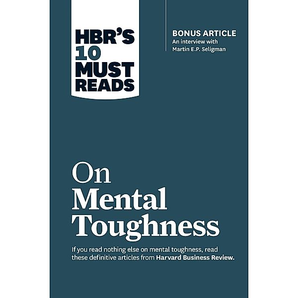 HBR's 10 Must Reads on Mental Toughness (with bonus interview Post-Traumatic Growth and Building Resilience with Martin Seligman) (HBR's 10 Must Reads) / HBR's 10 Must Reads, Harvard Business Review, Martin E. P. Seligman, Tony Schwartz, Warren G. Bennis, Robert J. Thomas