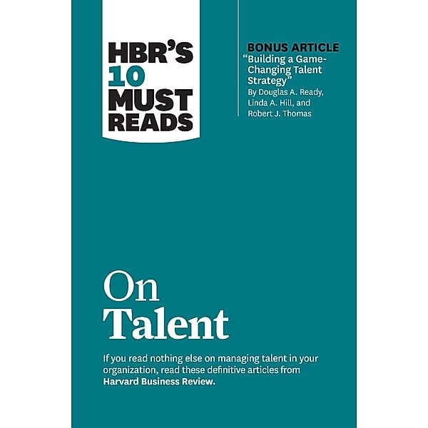 HBR's 10 Must Reads on Talent (with bonus article Building a Game-Changing Talent Strategy by Douglas A. Ready, Linda A. Hill, and Robert J. Thomas) / HBR's 10 Must Reads, Harvard Business Review, Marcus Buckingham, Ram Charan, Linda A. Hill, Laura Morgan Roberts