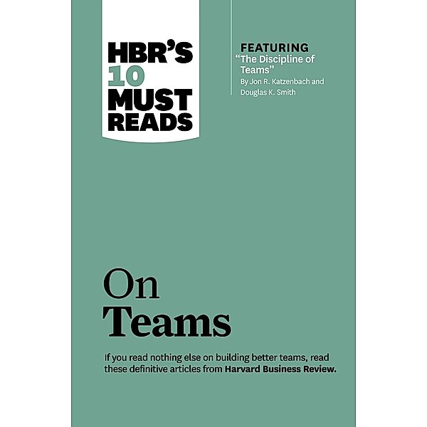 HBR's 10 Must Reads on Teams (with featured article The Discipline of Teams, by Jon R. Katzenbach and Douglas K. Smith) / HBR's 10 Must Reads, Harvard Business Review, Jon R. Katzenbach, Kathleen M. Eisenhardt, Lynda Gratton