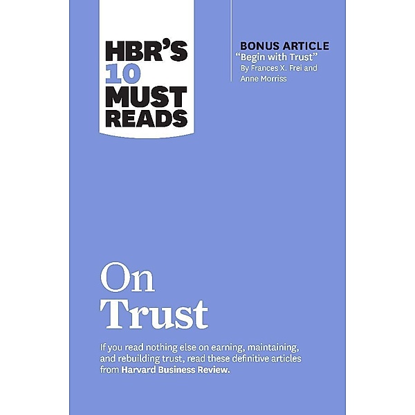 HBR's 10 Must Reads on Trust, Harvard Business Review, Frances X. Frei, Anne Morriss, Jamil Zaki, Robert M. Galford