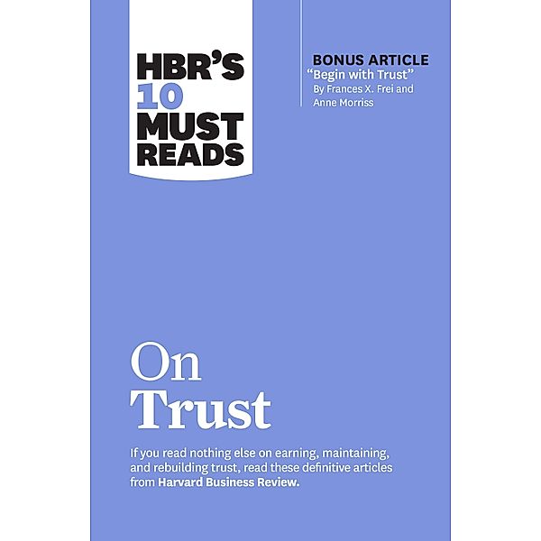 HBR's 10 Must Reads on Trust / HBR's 10 Must Reads, Harvard Business Review, Frances X. Frei, Anne Morriss, Jamil Zaki, Robert M. Galford