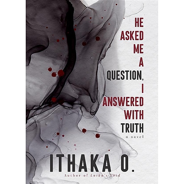 He Asked Me A Question, I Answered with Truth, Ithaka O.