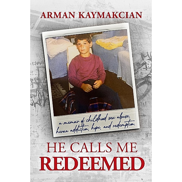 He Calls Me Redeemed: A Memoir of Childhood Sex Abuse, Heroin Addiction, Hope, and Redemption, Arman Kaymakcian