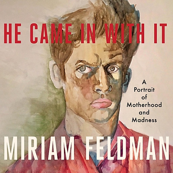 He Came In With It - A Portrait of Motherhood and Madness (Unabridged), Miriam Feldman