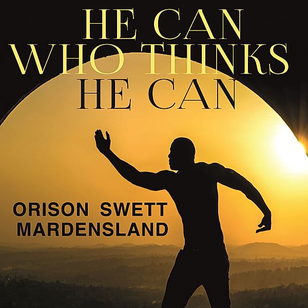 He Can Who Thinks He Can, Orison Swett Marden