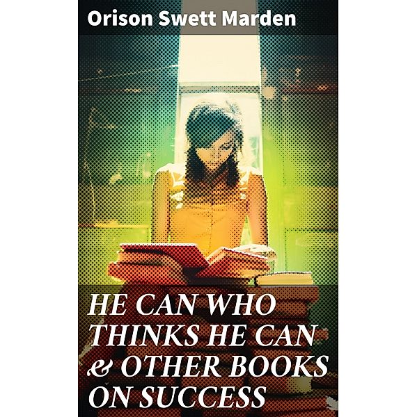 HE CAN WHO THINKS HE CAN & OTHER BOOKS ON SUCCESS, Orison Swett Marden