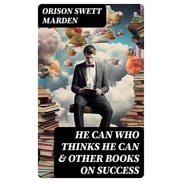 HE CAN WHO THINKS HE CAN & OTHER BOOKS ON SUCCESS, Orison Swett Marden
