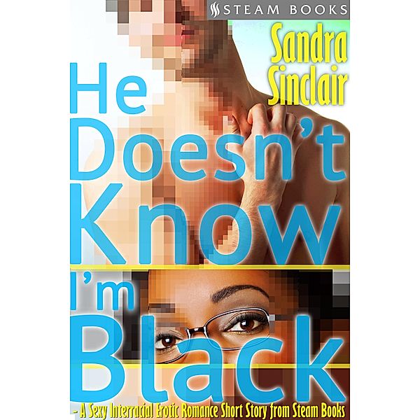 He Doesn't Know I'm Black - A Sexy Interracial Erotic Romance Short Story from Steam Books, Sandra Sinclair, Steam Books