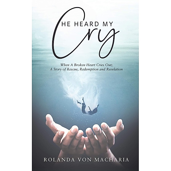 He Heard My Cry, When a Heart Cries Out; A Story of Rescue, Redemption and Revelation, Rolanda Macharia