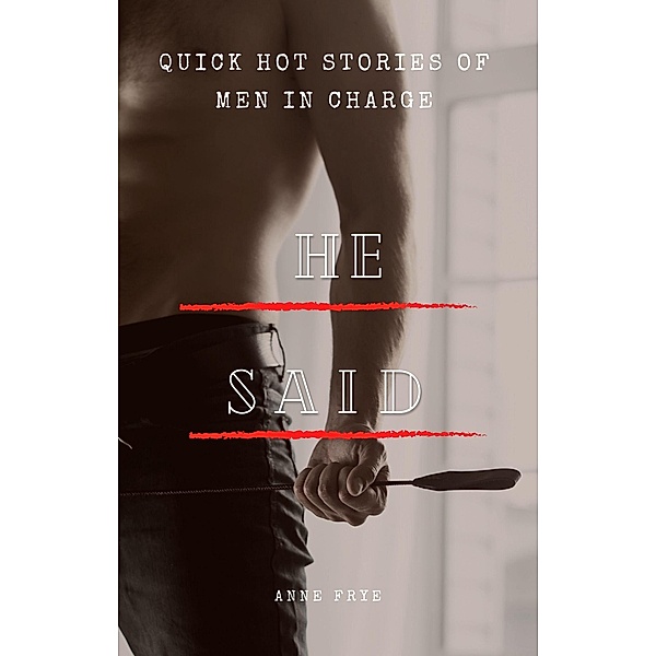 He Said: Quick Hot Stories of Men in Charge, Anne Frye