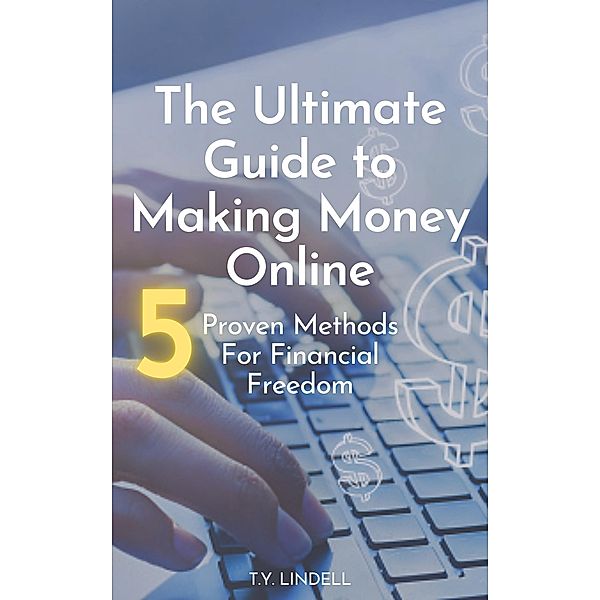 he Ultimate Guide to Making Money Online: 5 Proven Methods for Financial Freedom, Ty Lindell