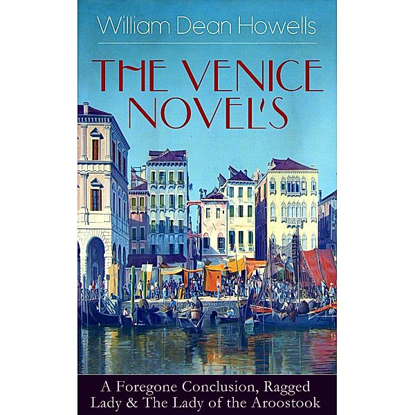 HE VENICE NOVELS: A Foregone Conclusion, Ragged Lady & The Lady of the Aroostook, William Dean Howells