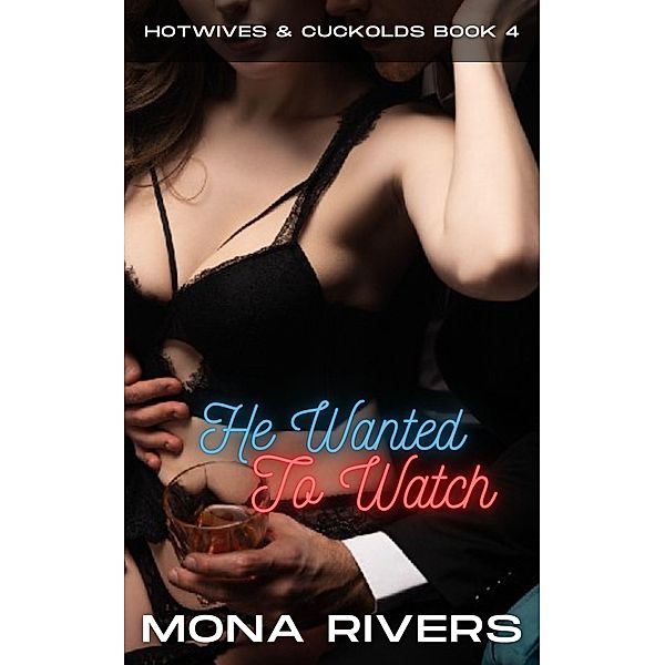 He Wanted To Watch: A Cuckold Hotwife Adventure (Hotwives & Cuckolds, #4) / Hotwives & Cuckolds, Mona Rivers