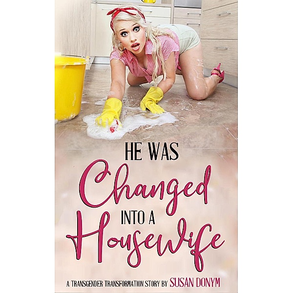 He Was Changed into a Housewife: A Transgender Transformation Story, Susan Donym