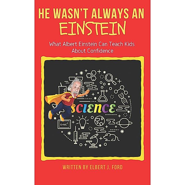 He Wasn't Always An Einstein!: What Albert Einstein Can Teach Kids About Confidence, Elbert J. Ford