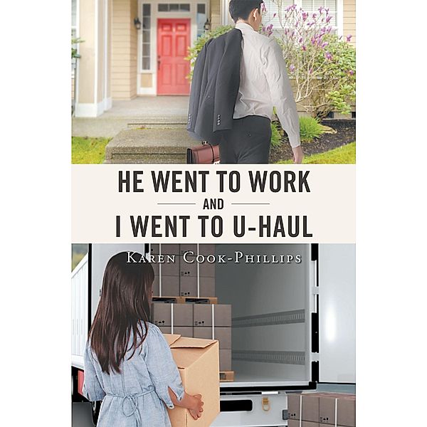 He Went to Work and I Went to UHaul / Christian Faith Publishing, Inc., Karen Cook-Phillips