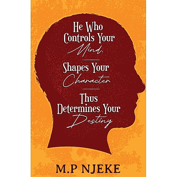 He Who Controls Your Mind, Shapes Your Character - Thus Determines Your Destiny., M. P Njeke
