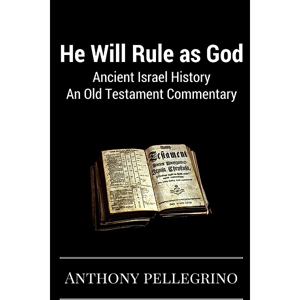 He Will Rule as God: Ancient Israel History, An Old Testament Commentary, Anthony Pellegrino