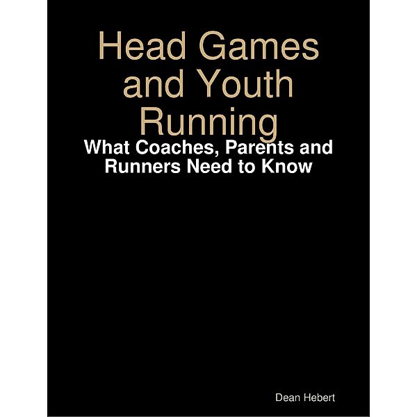 Head Games and Youth Running: What Coaches, Parents and Runners Need to Know, Dean Hebert