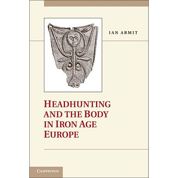 Headhunting and the Body in Iron Age Europe, Ian Armit