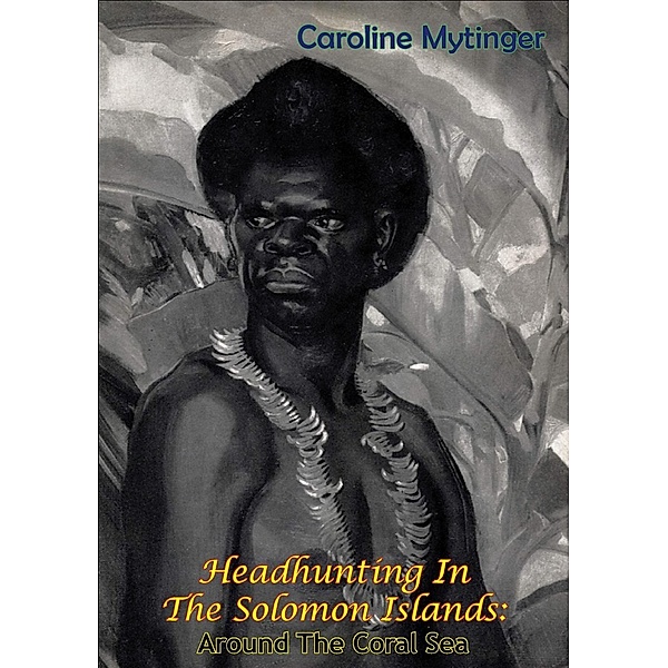 Headhunting In The Solomon Islands: Around The Coral Sea, Caroline Mytinger