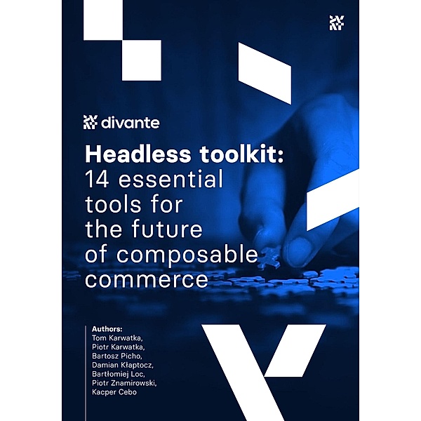 Headless toolkit: 14 essential tools for the future of composable commerce, Tom Karwatka, Piotr Karwatka, Bartosz Picho, Damian Klaptocz, Bartlomiej Loc, Piotr Znamirowski, Kacper Cebo