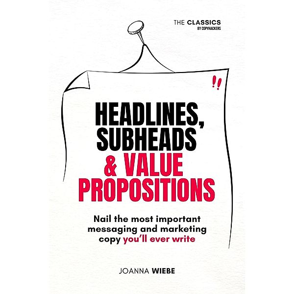 Headlines, Subheads & Value Propositions (The Classics by Copyhackers, #2) / The Classics by Copyhackers, Joanna Wiebe